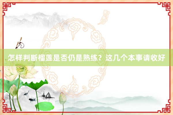怎样判断榴莲是否仍是熟练？这几个本事请收好