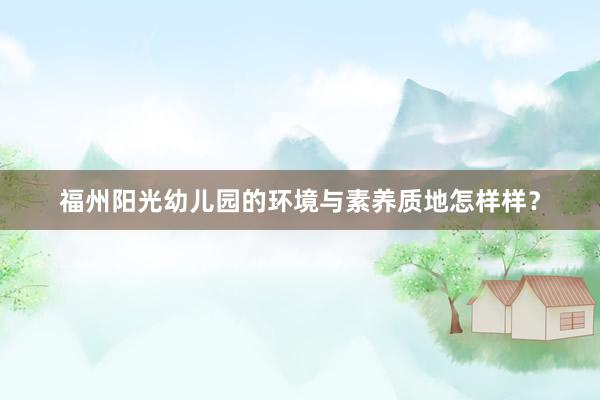 福州阳光幼儿园的环境与素养质地怎样样？