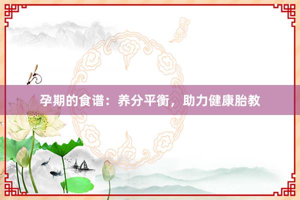 孕期的食谱：养分平衡，助力健康胎教