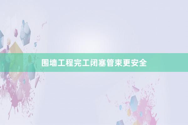 围墙工程完工闭塞管束更安全